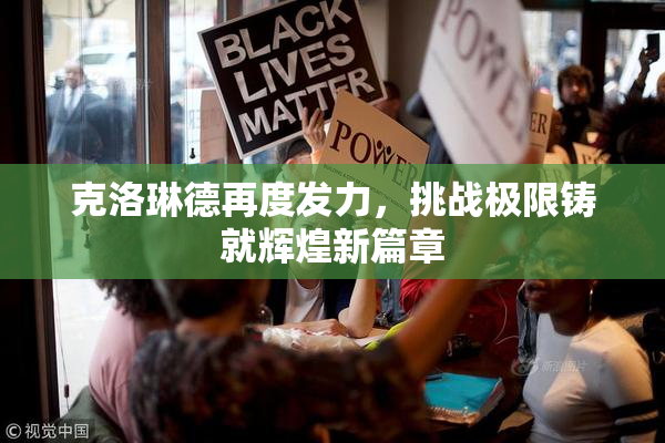 克洛琳德再度发力，挑战极限铸就辉煌新篇章