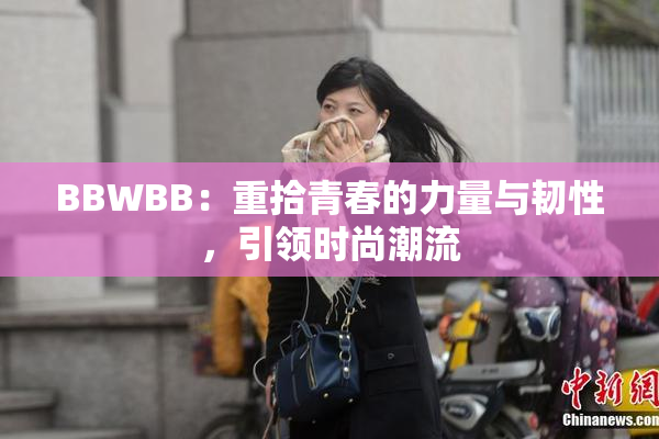 BBWBB：重拾青春的力量与韧性，引领时尚潮流