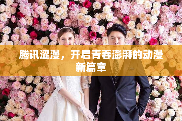 腾讯涩漫，开启青春澎湃的动漫新篇章