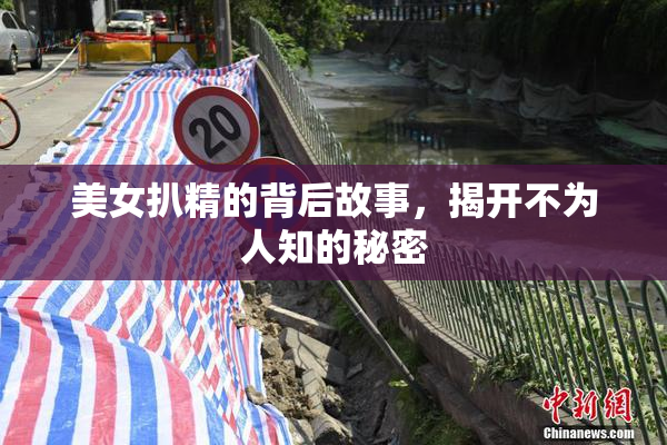 美女扒精的背后故事，揭开不为人知的秘密