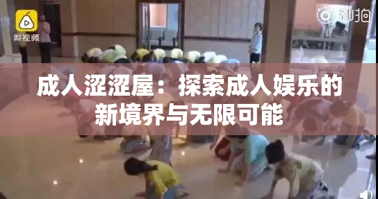 成人涩涩屋：探索成人娱乐的新境界与无限可能