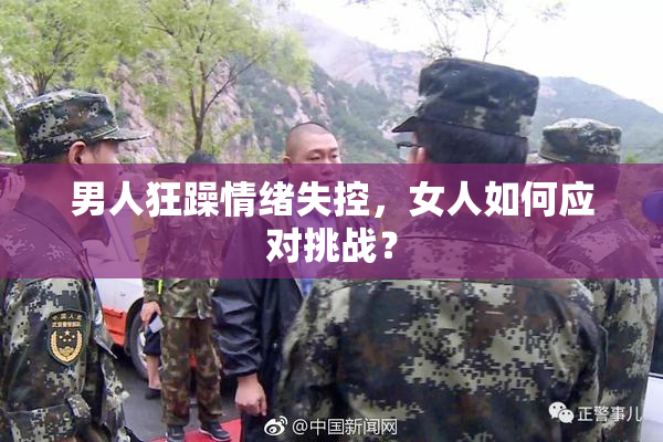 男人狂躁情绪失控，女人如何应对挑战？