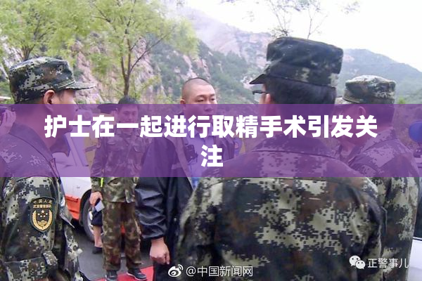 护士在一起进行取精手术引发关注