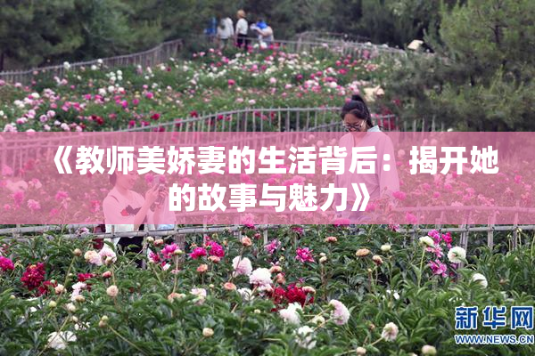 《教师美娇妻的生活背后：揭开她的故事与魅力》