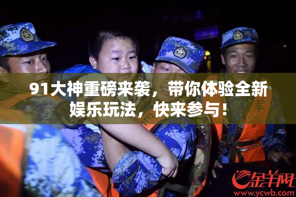 91大神重磅来袭，带你体验全新娱乐玩法，快来参与！
