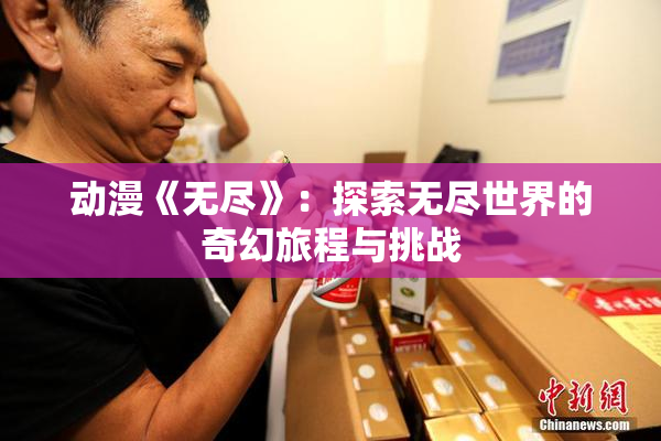 动漫《无尽》：探索无尽世界的奇幻旅程与挑战