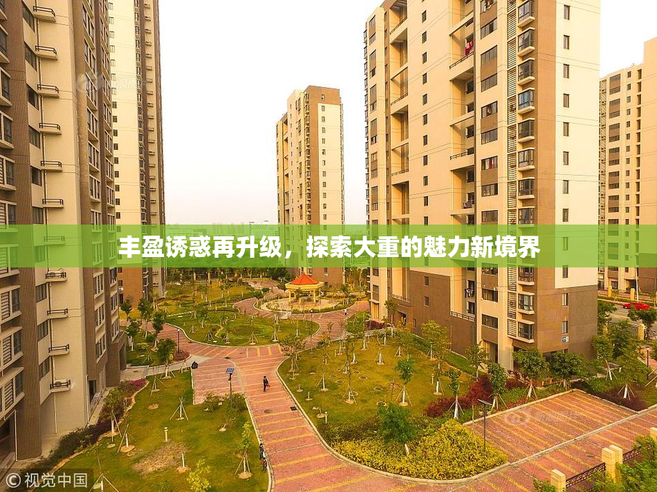 丰盈诱惑再升级，探索大重的魅力新境界
