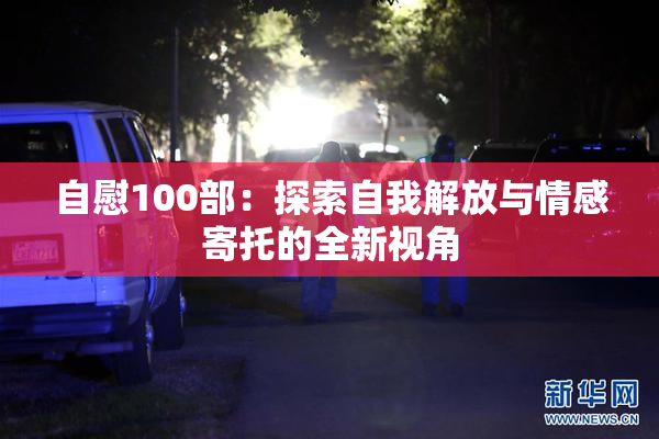 自慰100部：探索自我解放与情感寄托的全新视角