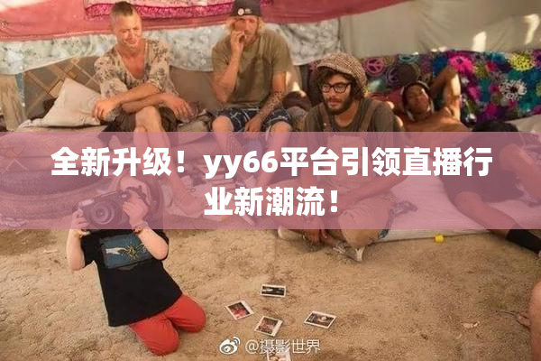 全新升级！yy66平台引领直播行业新潮流！
