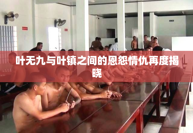 叶无九与叶镇之间的恩怨情仇再度揭晓