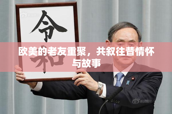 欧美的老友重聚，共叙往昔情怀与故事