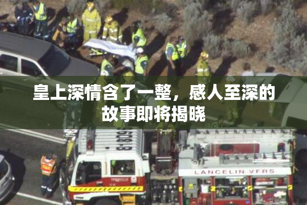 皇上深情含了一整，感人至深的故事即将揭晓