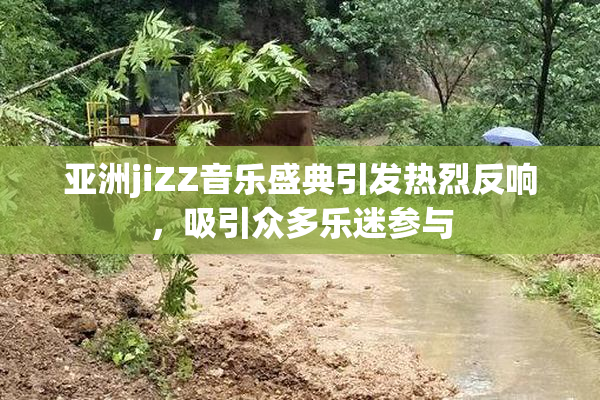 亚洲jiZZ音乐盛典引发热烈反响，吸引众多乐迷参与