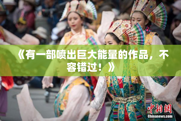 《有一部喷出巨大能量的作品，不容错过！》