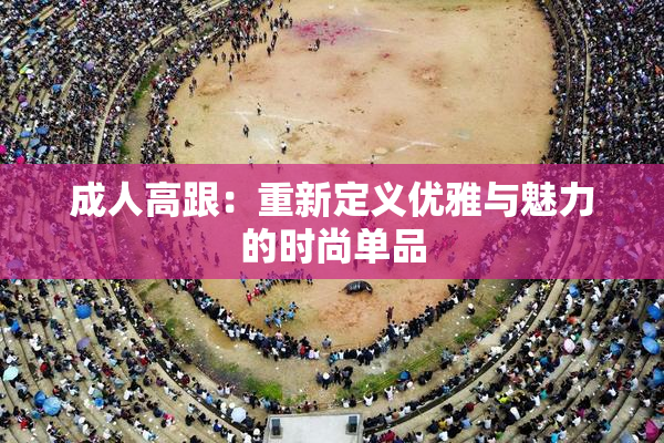 成人高跟：重新定义优雅与魅力的时尚单品