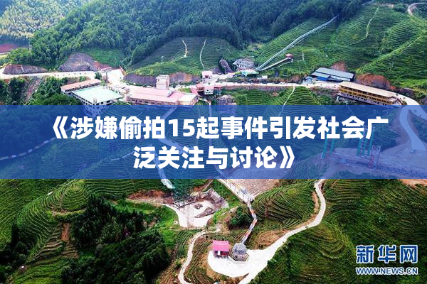 《涉嫌偷拍15起事件引发社会广泛关注与讨论》