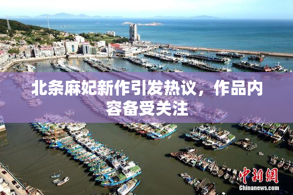 北条麻妃新作引发热议，作品内容备受关注