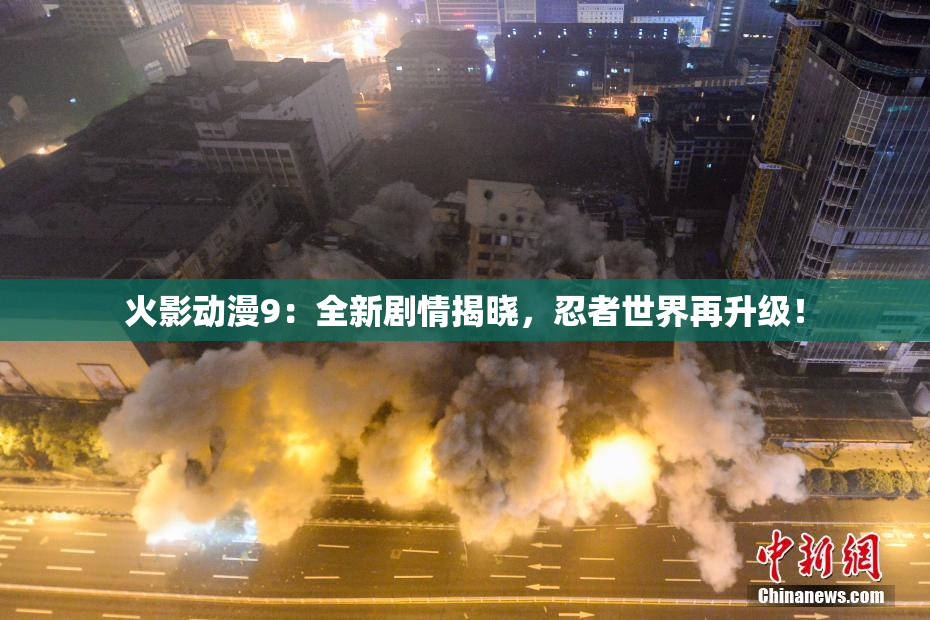 火影动漫9：全新剧情揭晓，忍者世界再升级！