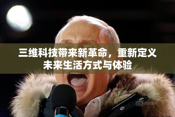三维科技带来新革命，重新定义未来生活方式与体验