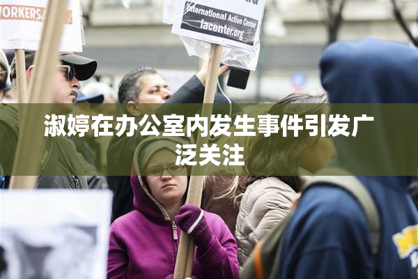 淑婷在办公室内发生事件引发广泛关注