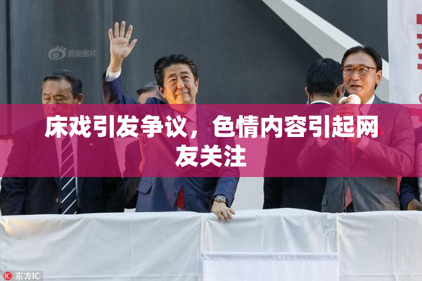床戏引发争议，色情内容引起网友关注
