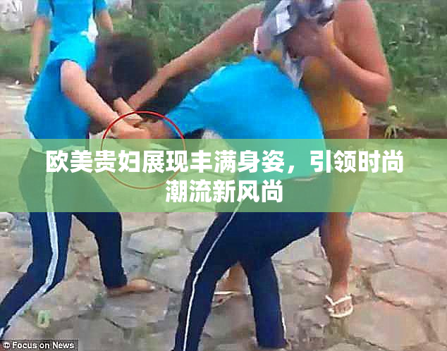 欧美贵妇展现丰满身姿，引领时尚潮流新风尚