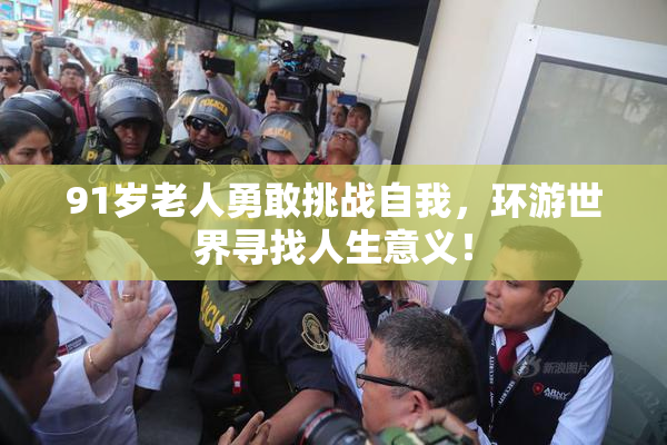 91岁老人勇敢挑战自我，环游世界寻找人生意义！