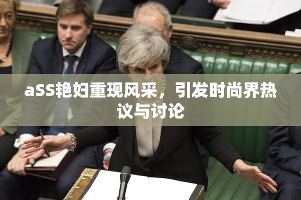 aSS艳妇重现风采，引发时尚界热议与讨论