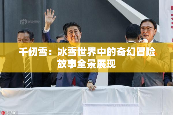 千仞雪：冰雪世界中的奇幻冒险故事全景展现