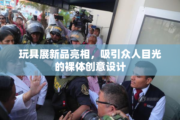 玩具展新品亮相，吸引众人目光的裸体创意设计