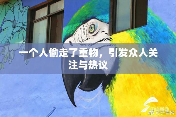 一个人偷走了重物，引发众人关注与热议