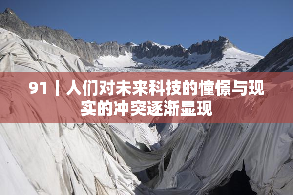 91丨人们对未来科技的憧憬与现实的冲突逐渐显现