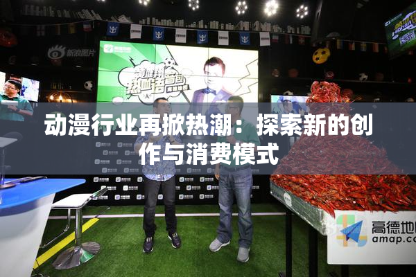动漫行业再掀热潮：探索新的创作与消费模式