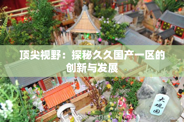 顶尖视野：探秘久久国产一区的创新与发展