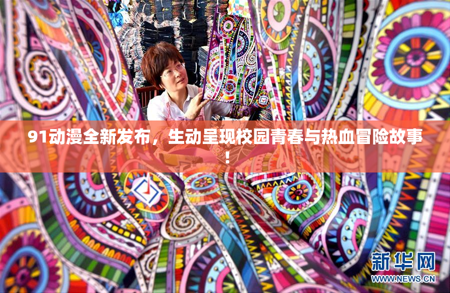 91动漫全新发布，生动呈现校园青春与热血冒险故事！