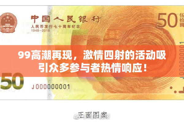 99高潮再现，激情四射的活动吸引众多参与者热情响应！