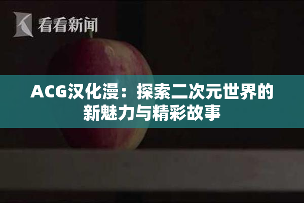 ACG汉化漫：探索二次元世界的新魅力与精彩故事