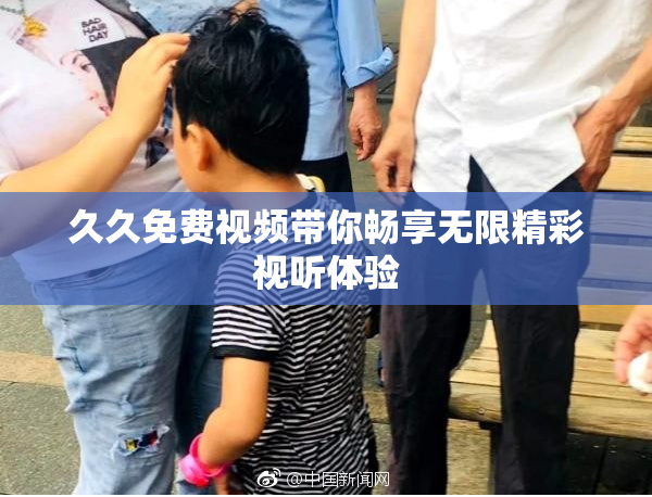 久久免费视频带你畅享无限精彩视听体验