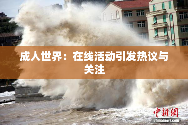 成人世界：在线活动引发热议与关注