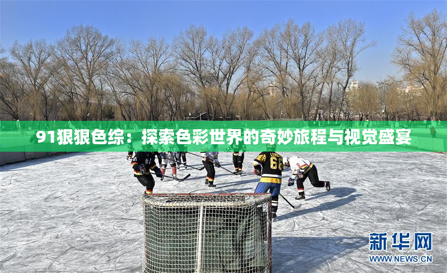 91狠狠色综：探索色彩世界的奇妙旅程与视觉盛宴