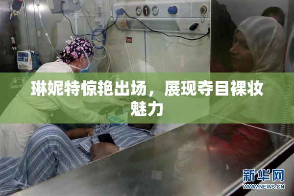 琳妮特惊艳出场，展现夺目裸妆魅力