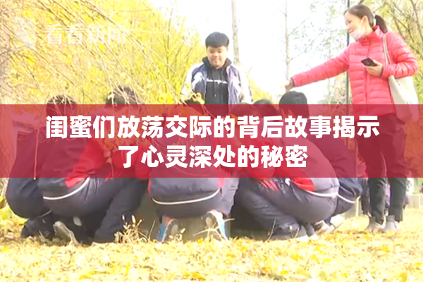 闺蜜们放荡交际的背后故事揭示了心灵深处的秘密