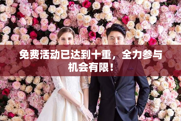 免费活动已达到十重，全力参与机会有限！