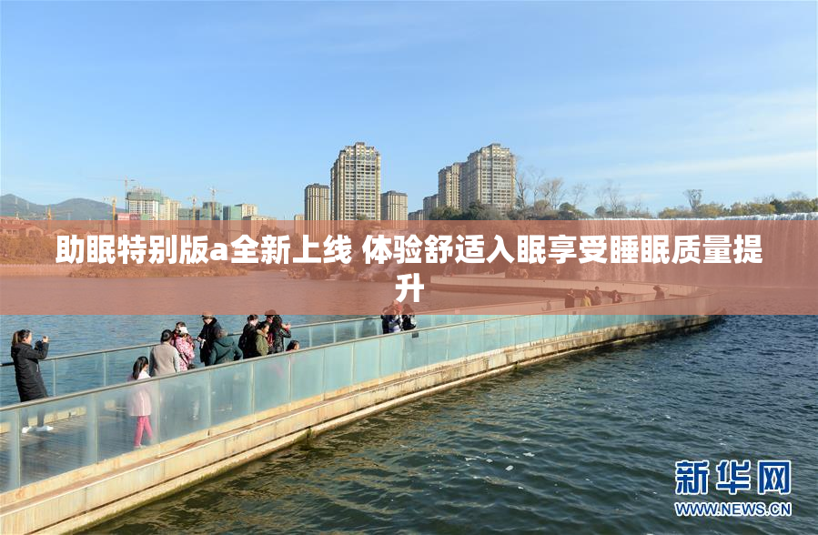 助眠特别版a全新上线 体验舒适入眠享受睡眠质量提升