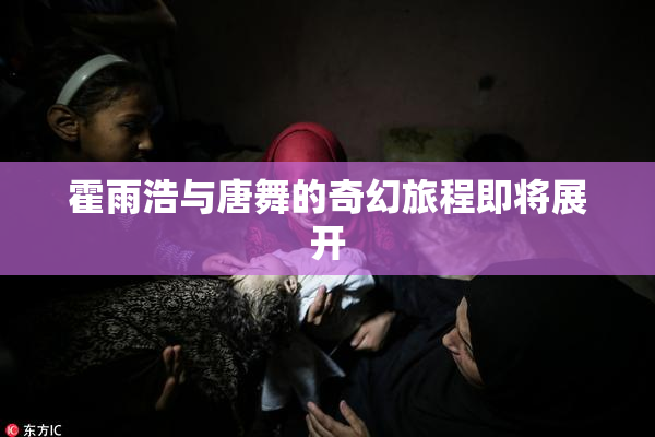 霍雨浩与唐舞的奇幻旅程即将展开