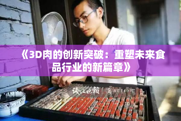 《3D肉的创新突破：重塑未来食品行业的新篇章》