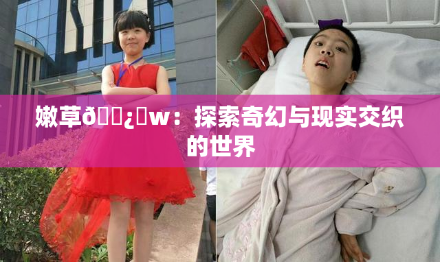 嫩草🌿‌w：探索奇幻与现实交织的世界