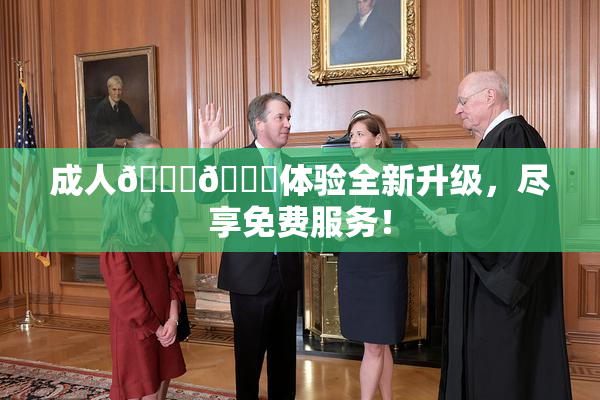 成人🍆🍑体验全新升级，尽享免费服务！
