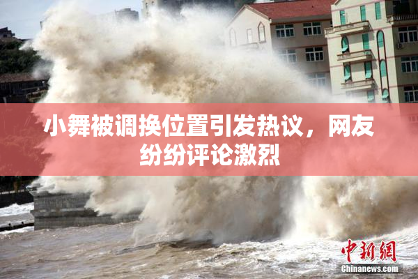 小舞被调换位置引发热议，网友纷纷评论激烈