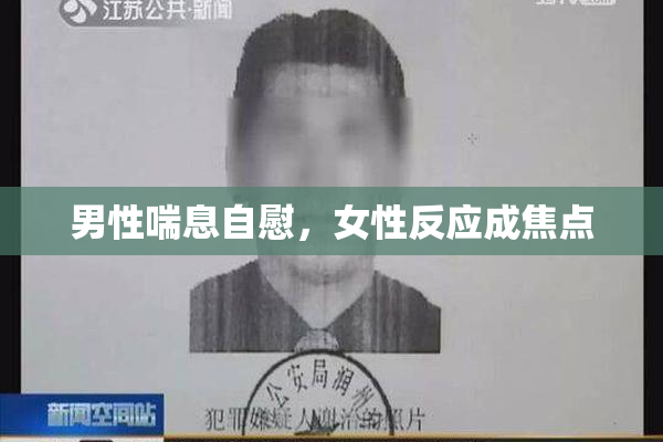 男性喘息自慰，女性反应成焦点
